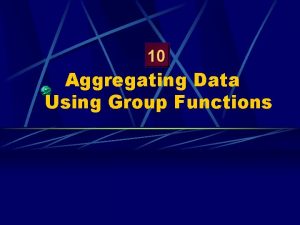Aggregating Data Using Group Functions Objectives After completing