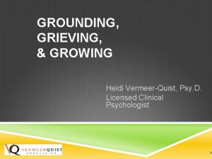 GROUNDING GRIEVING GROWING Heidi VermeerQuist Psy D Licensed