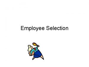 Employee Selection Selection The process of appraising the