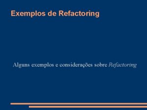 Exemplos de Refactoring Alguns exemplos e consideraes sobre