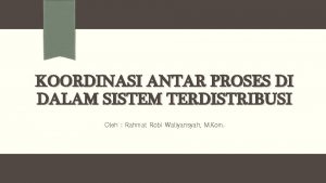 KOORDINASI ANTAR PROSES DI DALAM SISTEM TERDISTRIBUSI Oleh