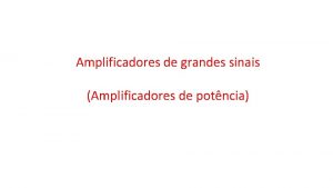 Amplificadores de grandes sinais Amplificadores de potncia INTRODUO