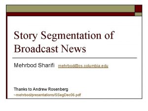 Story Segmentation of Broadcast News Mehrbod Sharifi mehrbodcs