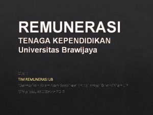 REMUNERASI TENAGA KEPENDIDIKAN Universitas Brawijaya Oleh TIM REMUNERASI