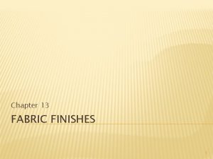 Chapter 13 FABRIC FINISHES 1 FINISHING PROCESSES Finish