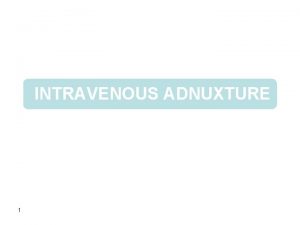 INTRAVENOUS ADNUXTURE 1 History of IV fluids 1605