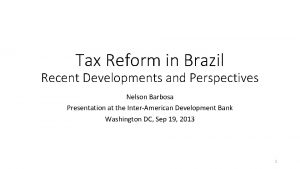 Tax Reform in Brazil Recent Developments and Perspectives Tax Reform in Brazil Recent Developments and Perspectives