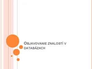 OBJAVOVANIE ZNALOST V DATABZACH KDD Objavovanie znalost v