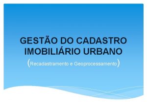 GESTO DO CADASTRO IMOBILIRIO URBANO Recadastramento e Geoprocessamento