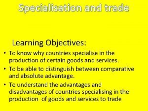 Specialisation and trade Learning Objectives To know why