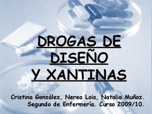 DROGAS DE DISEO Y XANTINAS Cristina Gonzlez Nerea