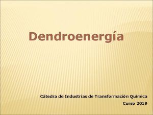 Dendroenerga Ctedra de Industrias de Transformacin Qumica Curso