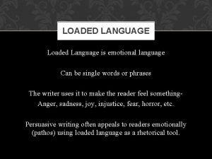 LOADED LANGUAGE Loaded Language is emotional language Can LOADED LANGUAGE Loaded Language is emotional language Can
