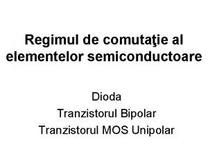 Regimul de comutaie al elementelor semiconductoare Dioda Tranzistorul