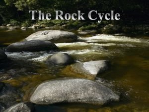The Rock Cycle There are many different processes