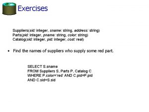 Exercises Supplierssid integer sname string address string Partspid