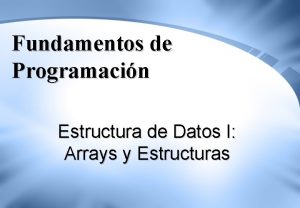 Fundamentos de Programacin Estructura de Datos I Arrays