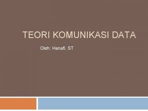 TEORI KOMUNIKASI DATA Oleh Hanafi ST Pendahuluan Komunikasi