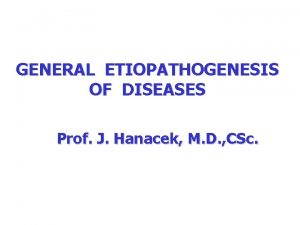 GENERAL ETIOPATHOGENESIS OF DISEASES Prof J Hanacek M