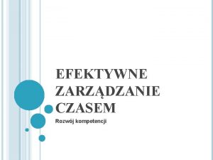 EFEKTYWNE ZARZDZANIE CZASEM Rozwj kompetencji UZYSKASZ UMIEJTNOCI Ekonomiczne