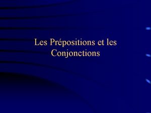 Les Prpositions et les Conjonctions Une prposition est