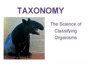 TAXONOMY The Science of Classifying Organisms Why do