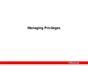 Managing Privileges Managing Privileges Two types of Oracle