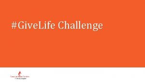 Give Life Challenge Give Life Challenge Agenda About