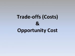 Tradeoffs Costs Opportunity Cost Decision time PICK ANY