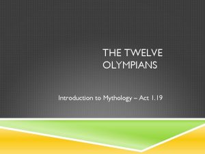 THE TWELVE OLYMPIANS Introduction to Mythology Act 1