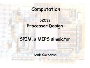 Computation 5 Z 032 Processor Design SPIM a