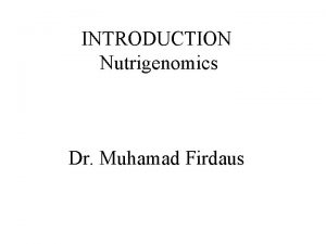 INTRODUCTION Nutrigenomics Dr Muhamad Firdaus Nutrigenomics The study