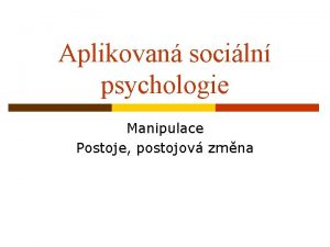 Aplikovan sociln psychologie Manipulace Postoje postojov zmna Manipulace