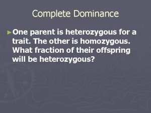 Complete Dominance One parent is heterozygous for a