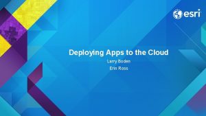 Deploying Apps to the Cloud Larry Boden Erin