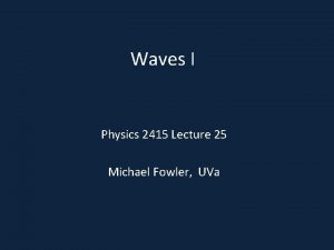 Waves I Physics 2415 Lecture 25 Michael Fowler
