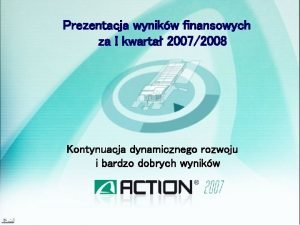 Prezentacja wynikw finansowych za I kwarta 20072008 Kontynuacja