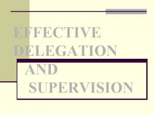 EFFECTIVE DELEGATION AND SUPERVISION Delegation n Process of