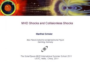 MHD Shocks and Collisionless Shocks Manfred Scholer MaxPlanckInstitut