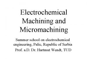 Electrochemical Machining and Micromachining Summer school on electrochemical