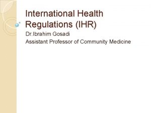 International Health Regulations IHR Dr Ibrahim Gosadi Assistant