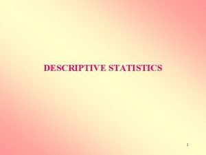 DESCRIPTIVE STATISTICS 1 DESCRIPTIVE STATISTICS Descriptive statistics are