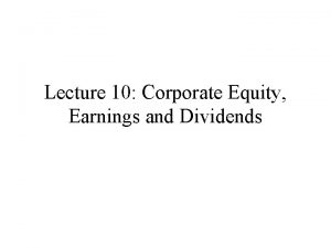 Lecture 10 Corporate Equity Earnings and Dividends The