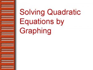 Solving Quadratic Equations by Graphing Objectives Identify standard