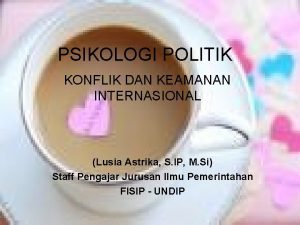 PSIKOLOGI POLITIK KONFLIK DAN KEAMANAN INTERNASIONAL Lusia Astrika