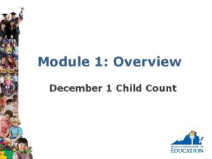 Module 1 Overview December 1 Child Count What