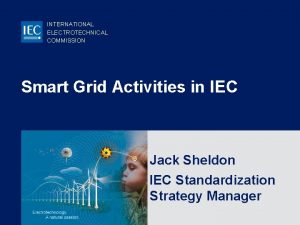 INTERNATIONAL ELECTROTECHNICAL COMMISSION Smart Grid Activities in IEC