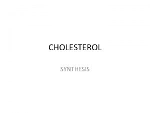 CHOLESTEROL SYNTHESIS CHOLESTEROL Cholesterol is the most highly
