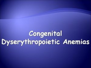 Congenital Dyserythropoietic Anemias FEATURES COMMON TO ALL CDAs