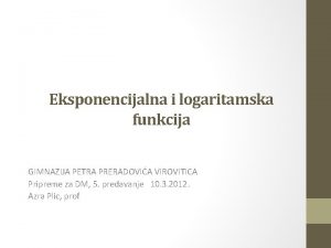 Eksponencijalna i logaritamska funkcija GIMNAZIJA PETRA PRERADOVIA VIROVITICA